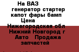 На ВАЗ 2109 2108 генератор стартер капот фары бамп › Цена ­ 1 000 - Нижегородская обл., Нижний Новгород г. Авто » Продажа запчастей   